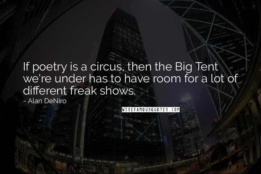 Alan DeNiro Quotes: If poetry is a circus, then the Big Tent we're under has to have room for a lot of different freak shows.