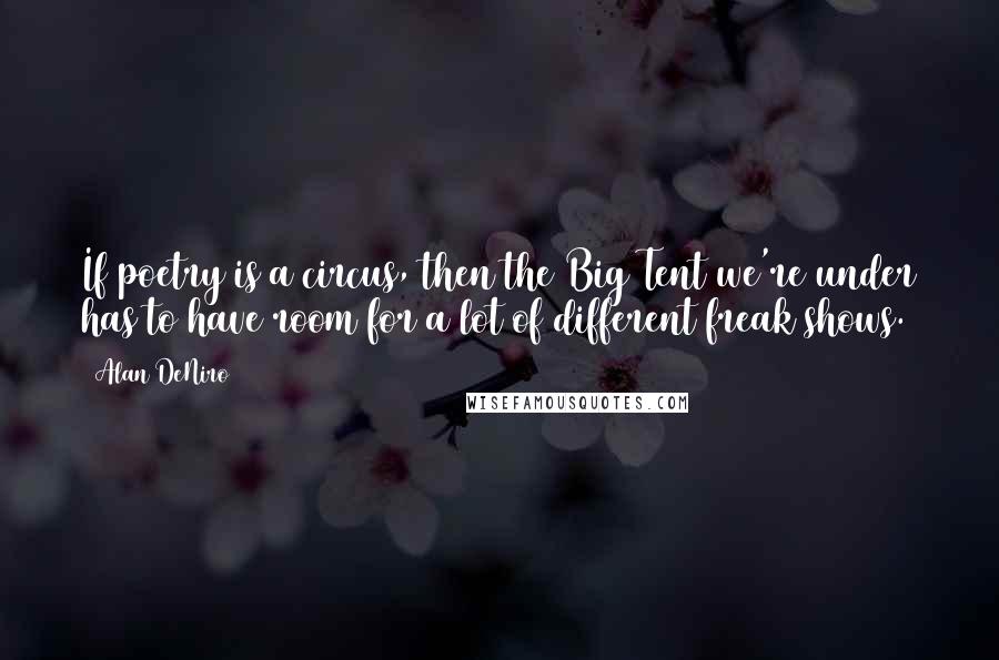 Alan DeNiro Quotes: If poetry is a circus, then the Big Tent we're under has to have room for a lot of different freak shows.