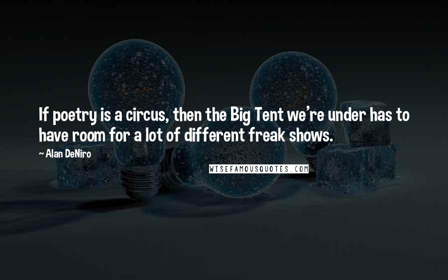 Alan DeNiro Quotes: If poetry is a circus, then the Big Tent we're under has to have room for a lot of different freak shows.