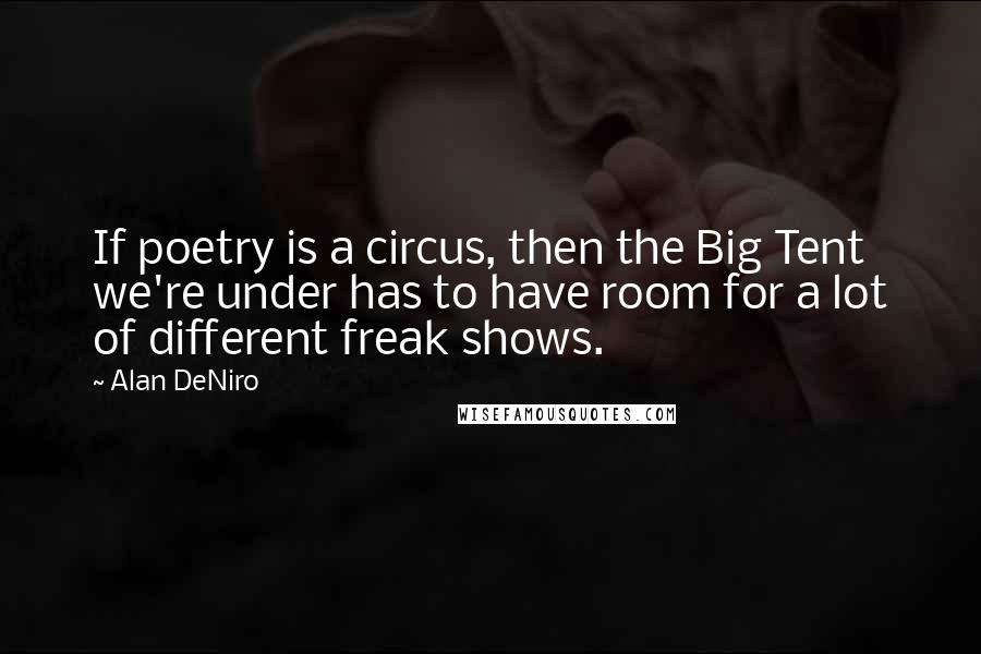 Alan DeNiro Quotes: If poetry is a circus, then the Big Tent we're under has to have room for a lot of different freak shows.