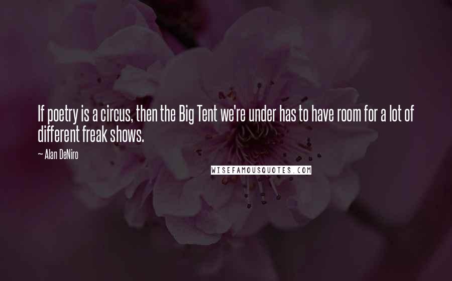 Alan DeNiro Quotes: If poetry is a circus, then the Big Tent we're under has to have room for a lot of different freak shows.