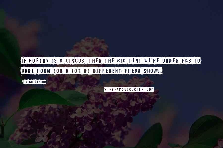 Alan DeNiro Quotes: If poetry is a circus, then the Big Tent we're under has to have room for a lot of different freak shows.