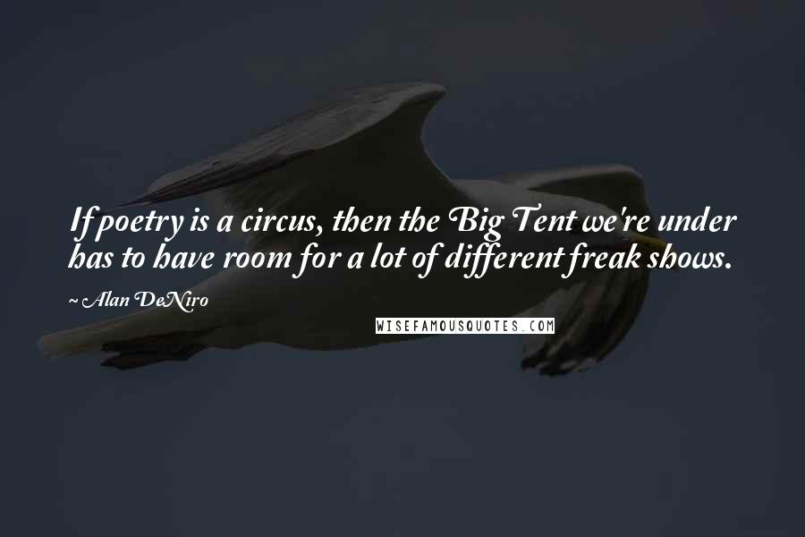 Alan DeNiro Quotes: If poetry is a circus, then the Big Tent we're under has to have room for a lot of different freak shows.