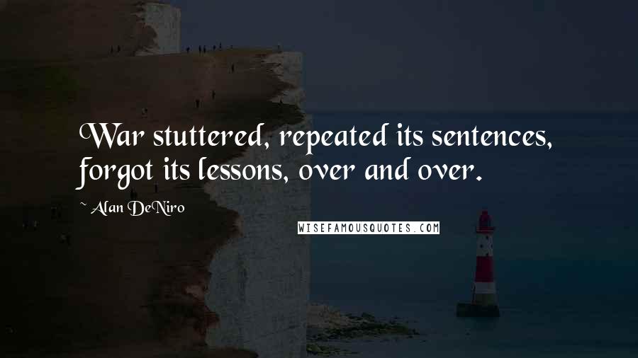 Alan DeNiro Quotes: War stuttered, repeated its sentences, forgot its lessons, over and over.