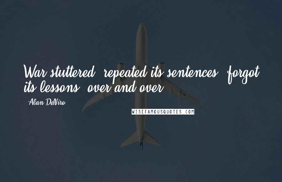 Alan DeNiro Quotes: War stuttered, repeated its sentences, forgot its lessons, over and over.