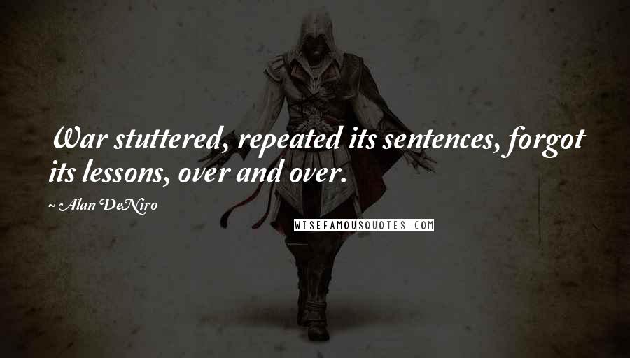 Alan DeNiro Quotes: War stuttered, repeated its sentences, forgot its lessons, over and over.