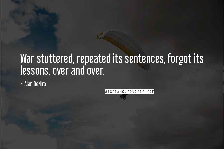 Alan DeNiro Quotes: War stuttered, repeated its sentences, forgot its lessons, over and over.