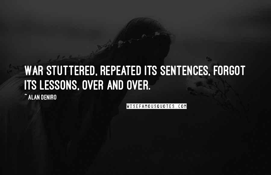 Alan DeNiro Quotes: War stuttered, repeated its sentences, forgot its lessons, over and over.