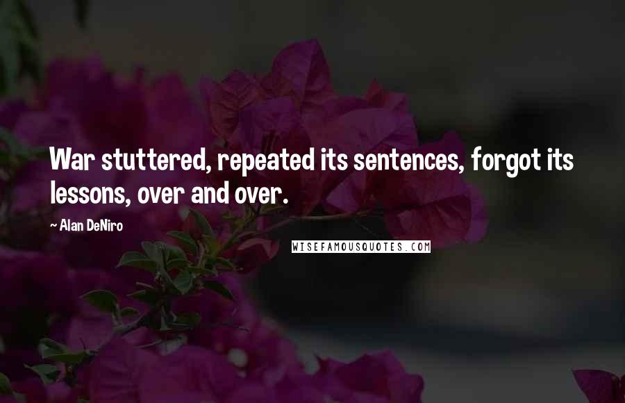 Alan DeNiro Quotes: War stuttered, repeated its sentences, forgot its lessons, over and over.