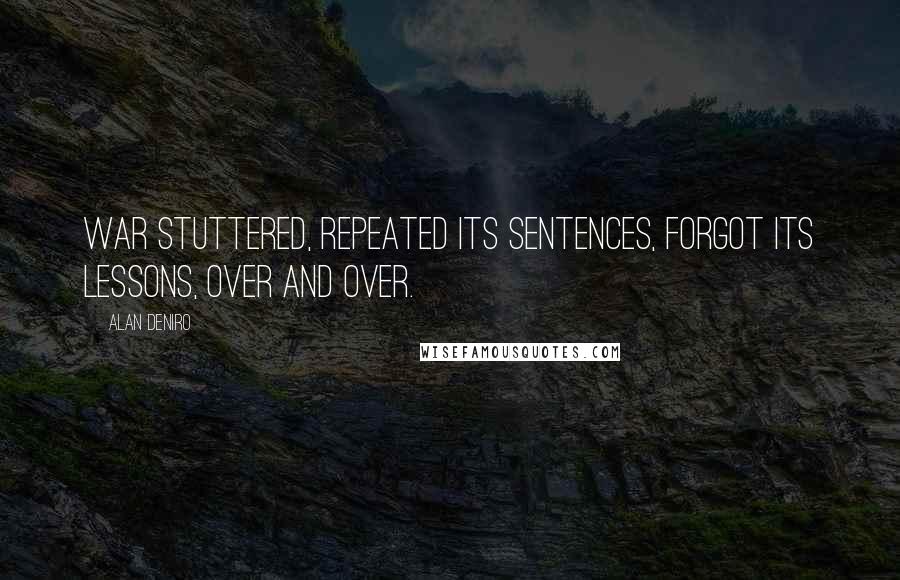 Alan DeNiro Quotes: War stuttered, repeated its sentences, forgot its lessons, over and over.