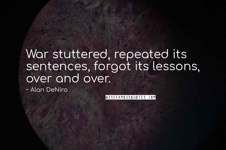 Alan DeNiro Quotes: War stuttered, repeated its sentences, forgot its lessons, over and over.