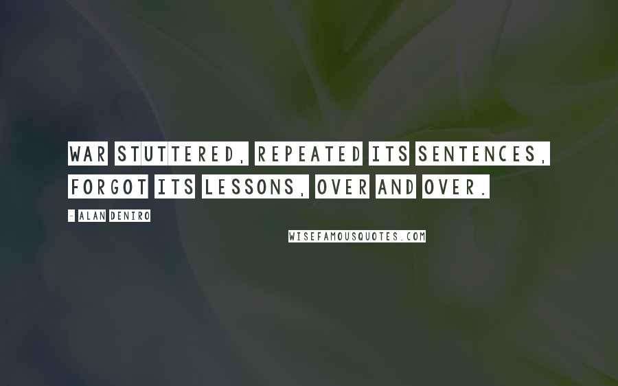 Alan DeNiro Quotes: War stuttered, repeated its sentences, forgot its lessons, over and over.