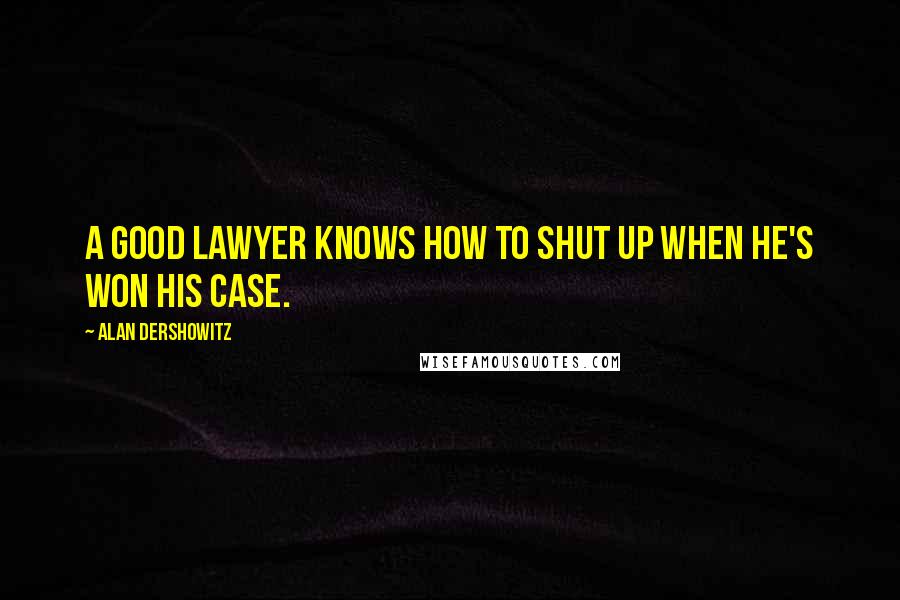 Alan Dershowitz Quotes: A good lawyer knows how to shut up when he's won his case.