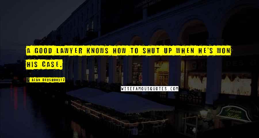 Alan Dershowitz Quotes: A good lawyer knows how to shut up when he's won his case.