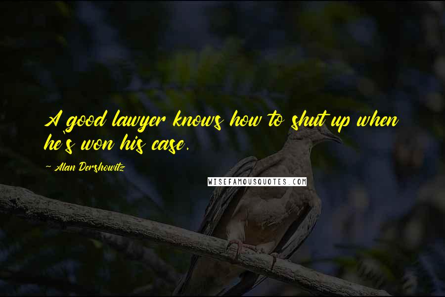 Alan Dershowitz Quotes: A good lawyer knows how to shut up when he's won his case.