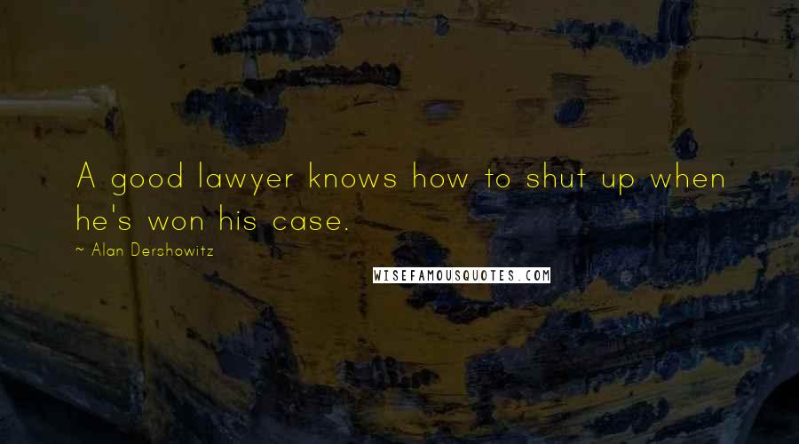 Alan Dershowitz Quotes: A good lawyer knows how to shut up when he's won his case.