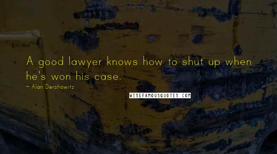 Alan Dershowitz Quotes: A good lawyer knows how to shut up when he's won his case.