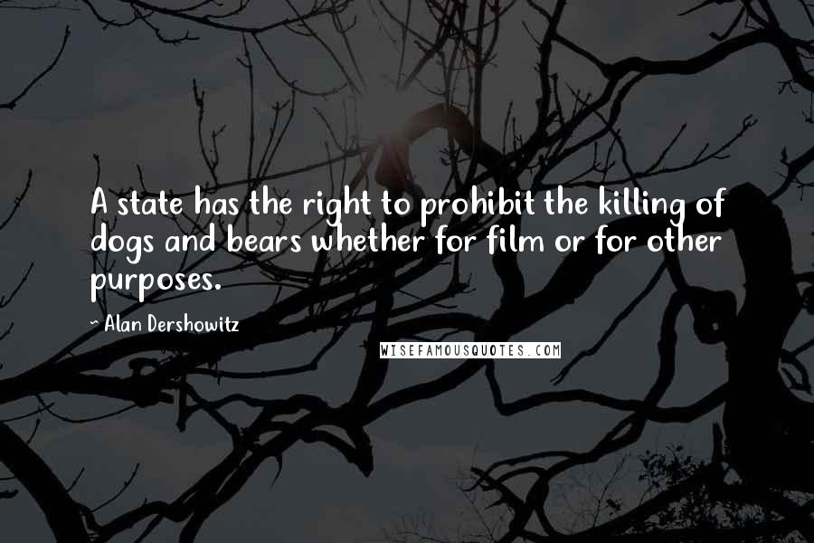 Alan Dershowitz Quotes: A state has the right to prohibit the killing of dogs and bears whether for film or for other purposes.