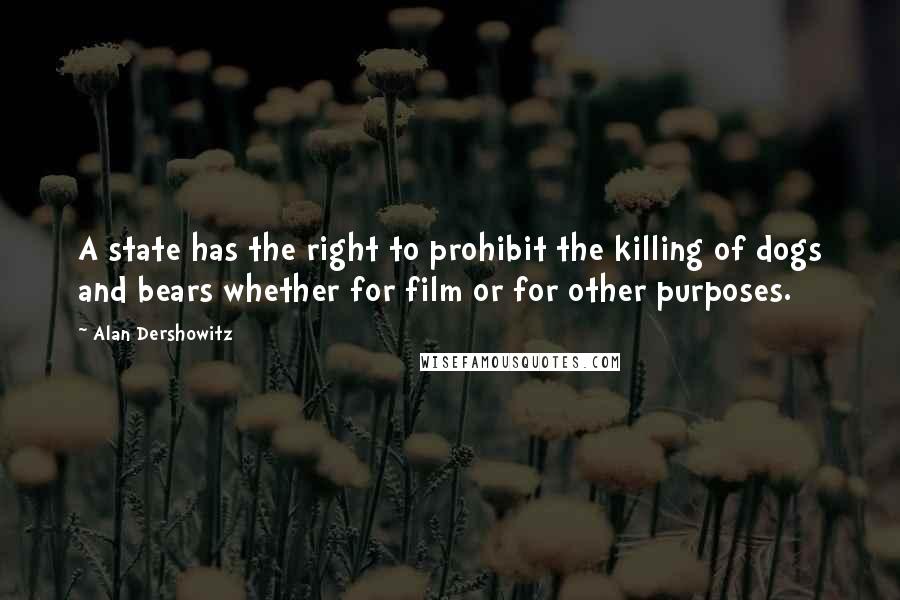 Alan Dershowitz Quotes: A state has the right to prohibit the killing of dogs and bears whether for film or for other purposes.