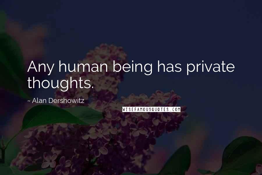 Alan Dershowitz Quotes: Any human being has private thoughts.