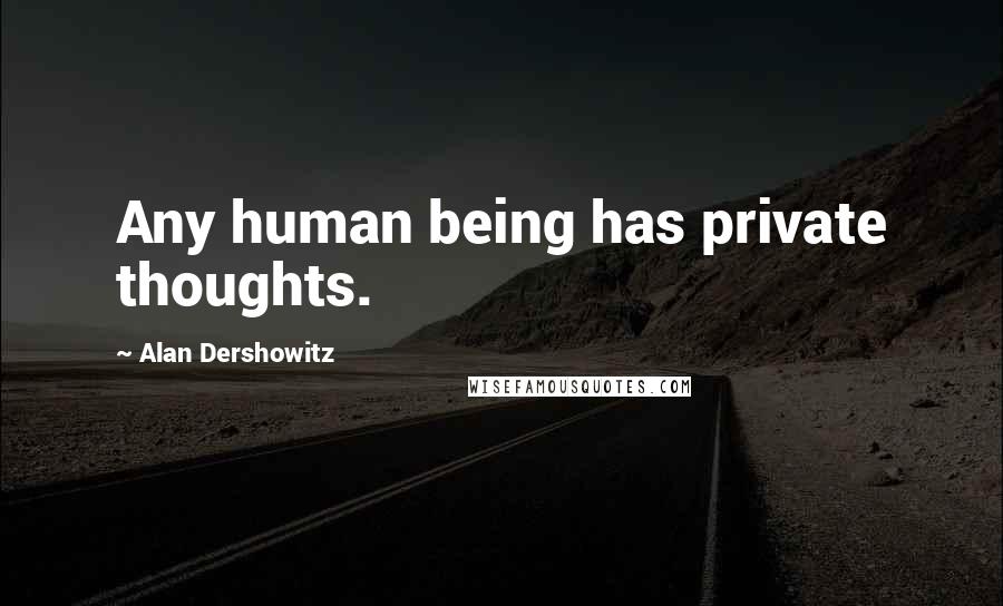 Alan Dershowitz Quotes: Any human being has private thoughts.