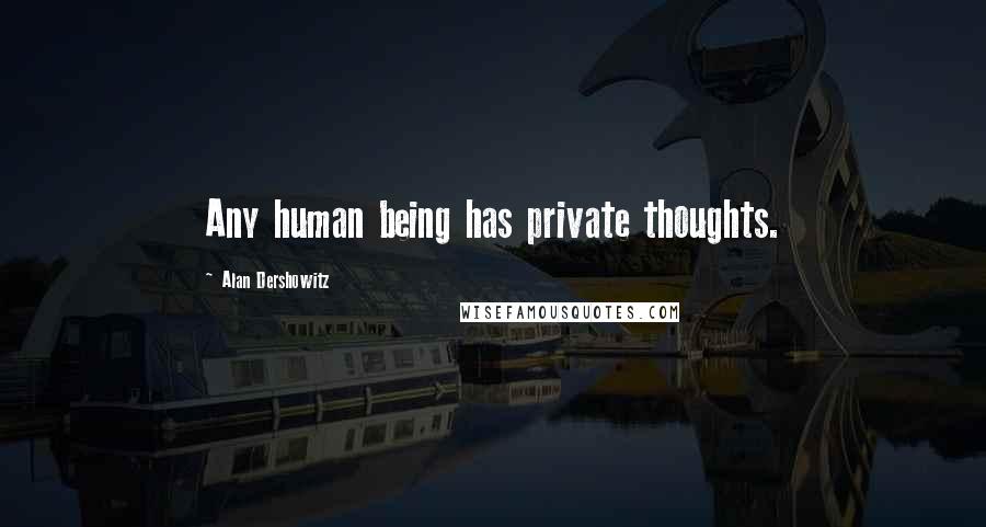 Alan Dershowitz Quotes: Any human being has private thoughts.