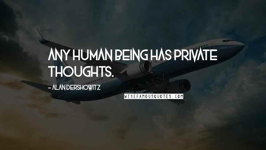 Alan Dershowitz Quotes: Any human being has private thoughts.