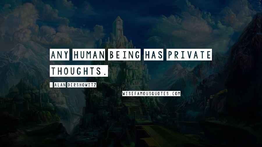 Alan Dershowitz Quotes: Any human being has private thoughts.