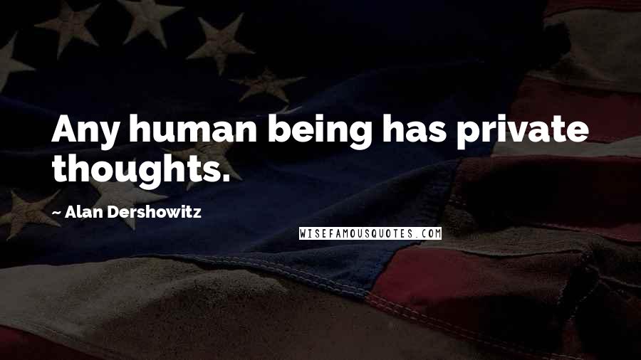 Alan Dershowitz Quotes: Any human being has private thoughts.