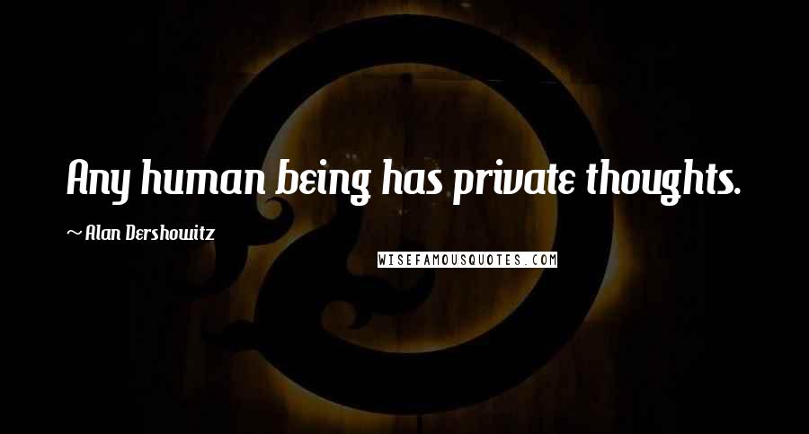 Alan Dershowitz Quotes: Any human being has private thoughts.