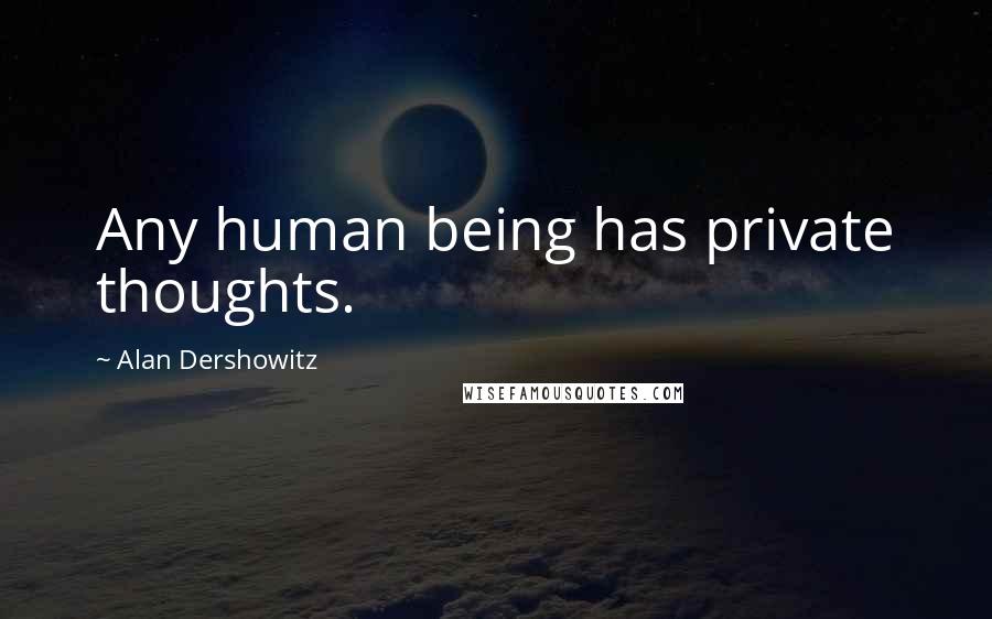 Alan Dershowitz Quotes: Any human being has private thoughts.