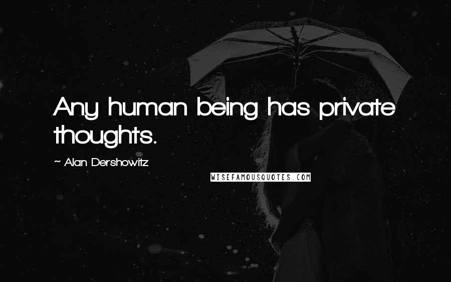 Alan Dershowitz Quotes: Any human being has private thoughts.