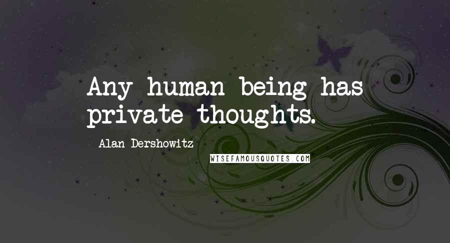 Alan Dershowitz Quotes: Any human being has private thoughts.