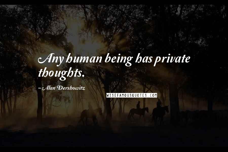 Alan Dershowitz Quotes: Any human being has private thoughts.