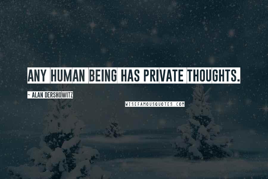 Alan Dershowitz Quotes: Any human being has private thoughts.