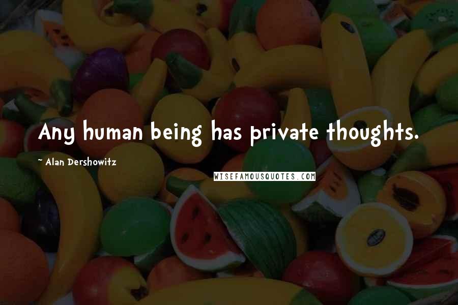 Alan Dershowitz Quotes: Any human being has private thoughts.