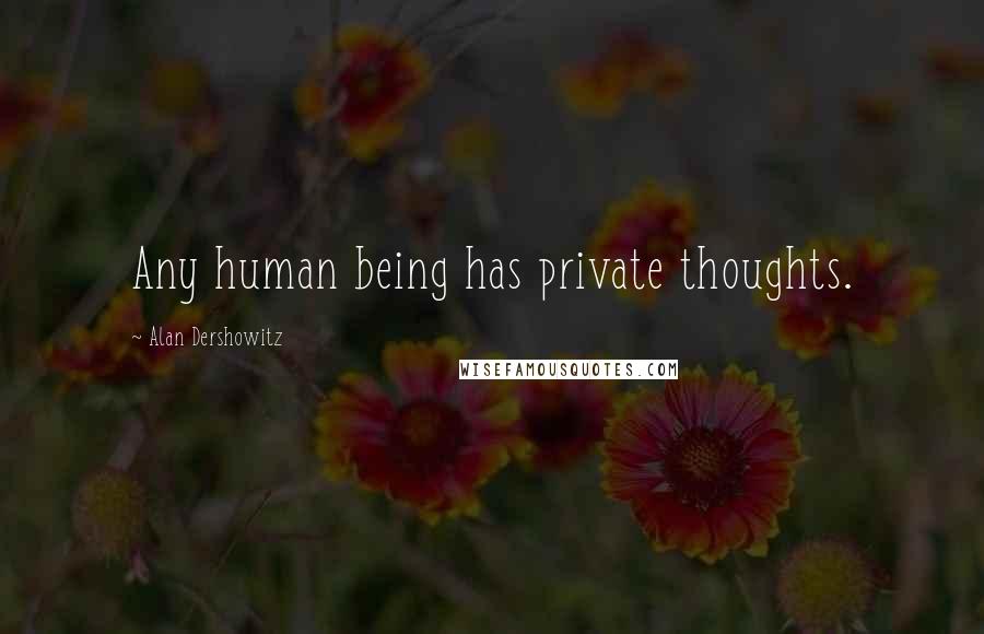 Alan Dershowitz Quotes: Any human being has private thoughts.