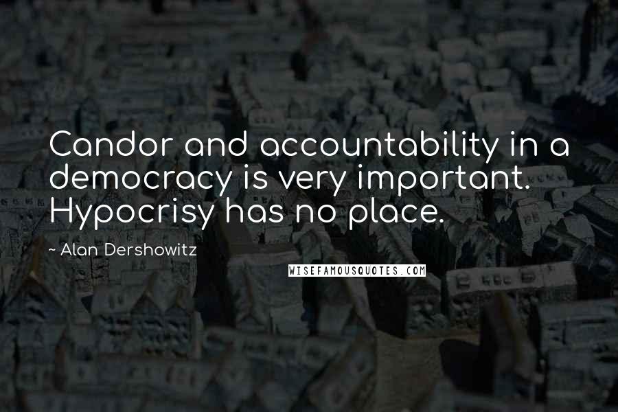 Alan Dershowitz Quotes: Candor and accountability in a democracy is very important. Hypocrisy has no place.