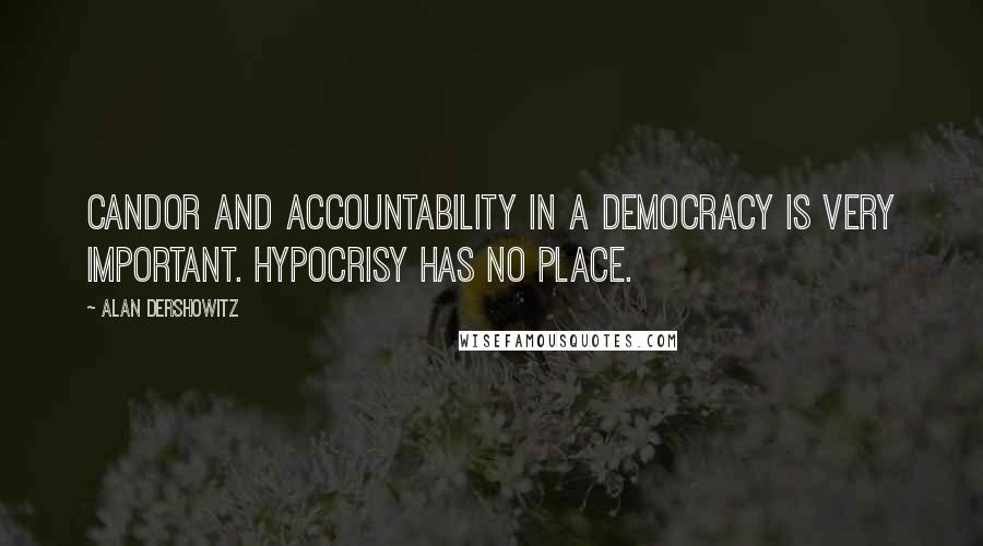 Alan Dershowitz Quotes: Candor and accountability in a democracy is very important. Hypocrisy has no place.