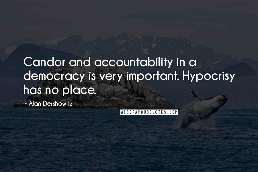 Alan Dershowitz Quotes: Candor and accountability in a democracy is very important. Hypocrisy has no place.