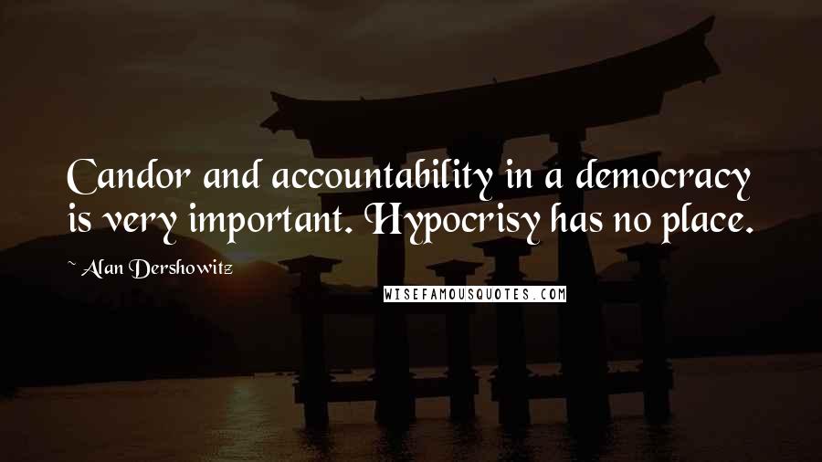 Alan Dershowitz Quotes: Candor and accountability in a democracy is very important. Hypocrisy has no place.