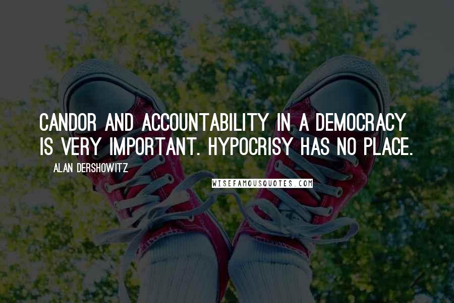 Alan Dershowitz Quotes: Candor and accountability in a democracy is very important. Hypocrisy has no place.