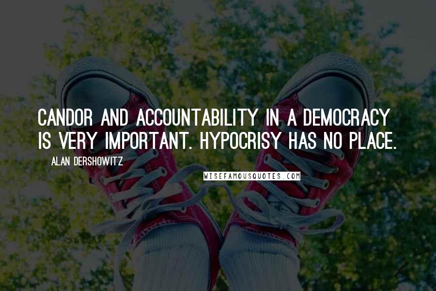 Alan Dershowitz Quotes: Candor and accountability in a democracy is very important. Hypocrisy has no place.