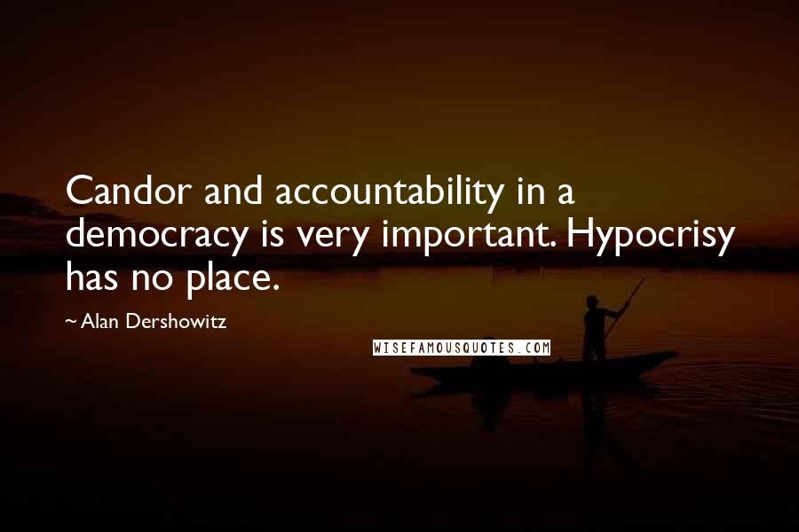 Alan Dershowitz Quotes: Candor and accountability in a democracy is very important. Hypocrisy has no place.