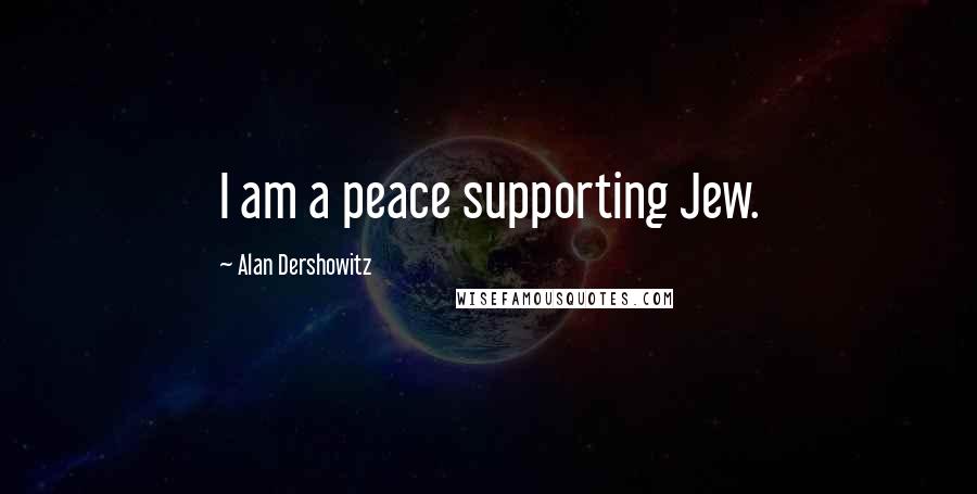 Alan Dershowitz Quotes: I am a peace supporting Jew.