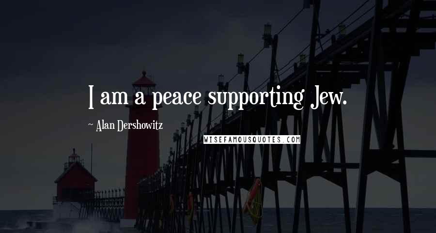 Alan Dershowitz Quotes: I am a peace supporting Jew.