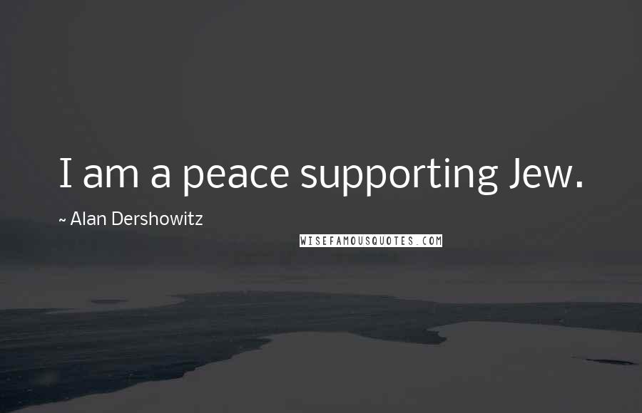 Alan Dershowitz Quotes: I am a peace supporting Jew.