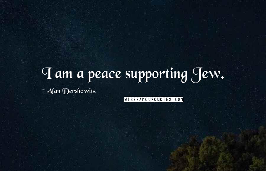 Alan Dershowitz Quotes: I am a peace supporting Jew.