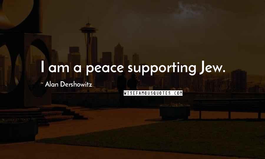 Alan Dershowitz Quotes: I am a peace supporting Jew.