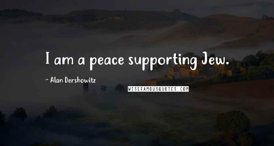 Alan Dershowitz Quotes: I am a peace supporting Jew.